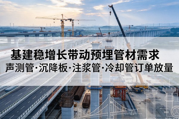 保靖基建稳增长带动预埋监测管材需求，声测管、沉降板、注浆管订单持续放量